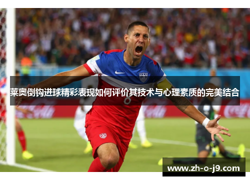 莱奥倒钩进球精彩表现如何评价其技术与心理素质的完美结合