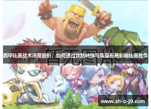 西甲比赛战术深度剖析:如何通过攻防转换与阵型布局影响比赛胜负 西甲比赛战术深度剖析:如何通过攻防转换与阵型布局影响比赛胜负