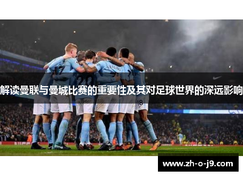 解读曼联与曼城比赛的重要性及其对足球世界的深远影响