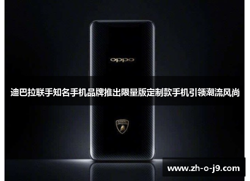 迪巴拉联手知名手机品牌推出限量版定制款手机引领潮流风尚