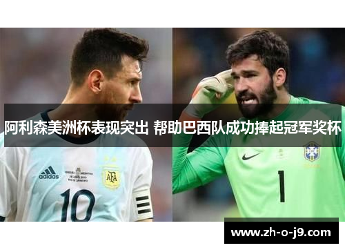 阿利森美洲杯表现突出 帮助巴西队成功捧起冠军奖杯 阿利森美洲杯表现突出 帮助巴西队成功捧起冠军奖杯