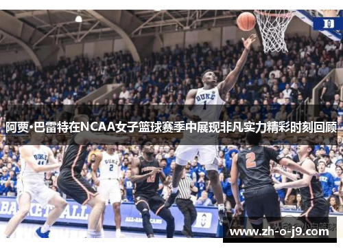 阿贾·巴雷特在NCAA女子篮球赛季中展现非凡实力精彩时刻回顾