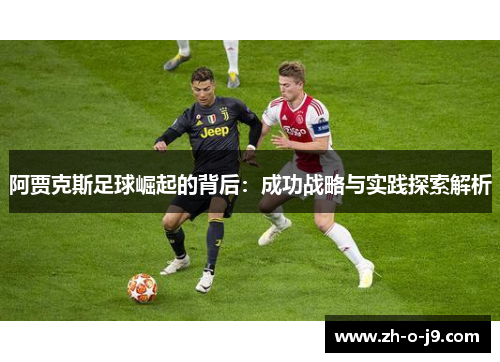阿贾克斯足球崛起的背后：成功战略与实践探索解析