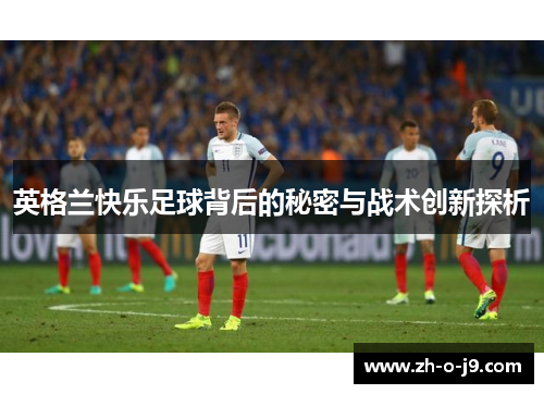 英格兰快乐足球背后的秘密与战术创新探析