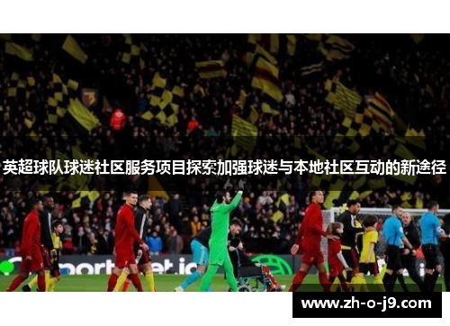 英超球队球迷社区服务项目探索加强球迷与本地社区互动的新途径