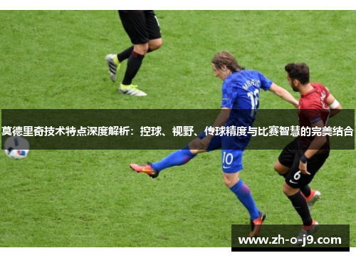 莫德里奇技术特点深度解析：控球、视野、传球精度与比赛智慧的完美结合