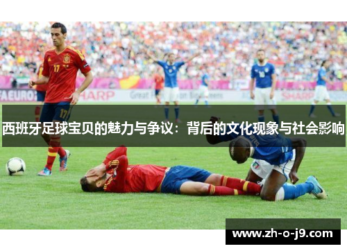 西班牙足球宝贝的魅力与争议：背后的文化现象与社会影响