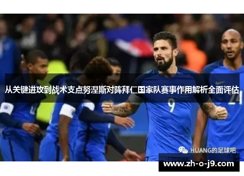 从关键进攻到战术支点努涅斯对阵拜仁国家队赛事作用解析全面评估