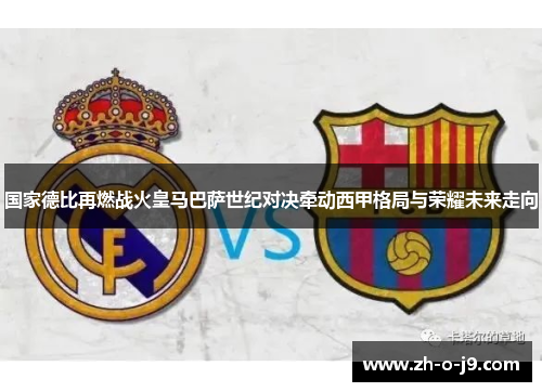 国家德比再燃战火皇马巴萨世纪对决牵动西甲格局与荣耀未来走向 国家德比再燃战火皇马巴萨世纪对决牵动西甲格局与荣耀未来走向