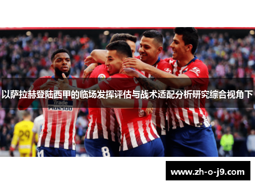 以萨拉赫登陆西甲的临场发挥评估与战术适配分析研究综合视角下