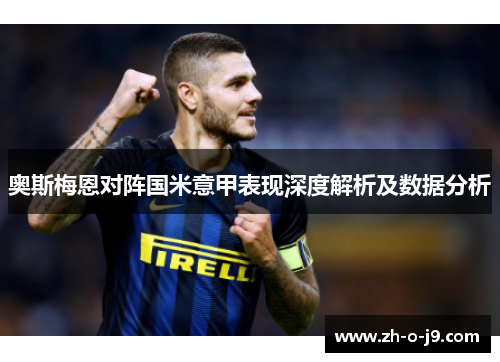 奥斯梅恩对阵国米意甲表现深度解析及数据分析 奥斯梅恩对阵国米意甲表现深度解析及数据分析