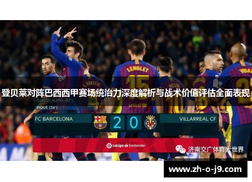 登贝莱对阵巴西西甲赛场统治力深度解析与战术价值评估全面表现
