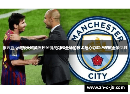 穆西亚拉硬撼曼城美洲杯关键战闪耀全场的技术与心态解析深度全景回顾