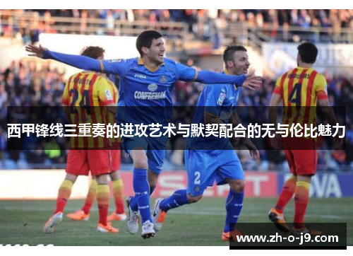 西甲锋线三重奏的进攻艺术与默契配合的无与伦比魅力