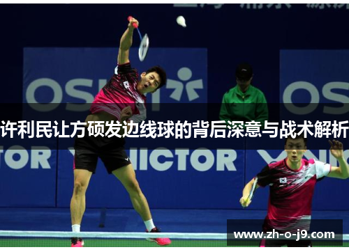 许利民让方硕发边线球的背后深意与战术解析 许利民让方硕发边线球的背后深意与战术解析
