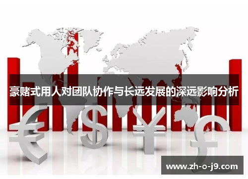 豪赌式用人对团队协作与长远发展的深远影响分析 豪赌式用人对团队协作与长远发展的深远影响分析