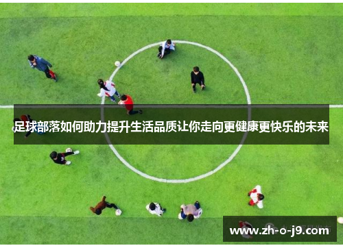 足球部落如何助力提升生活品质让你走向更健康更快乐的未来 足球部落如何助力提升生活品质让你走向更健康更快乐的未来