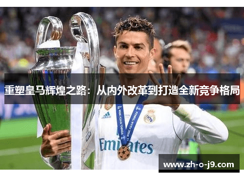 重塑皇马辉煌之路:从内外改革到打造全新竞争格局 重塑皇马辉煌之路:从内外改革到打造全新竞争格局