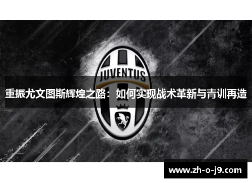 重振尤文图斯辉煌之路:如何实现战术革新与青训再造 重振尤文图斯辉煌之路:如何实现战术革新与青训再造