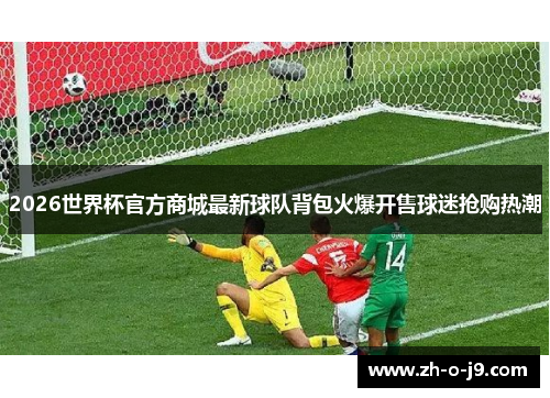 2026世界杯官方商城最新球队背包火爆开售球迷抢购热潮