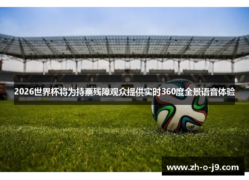 2026世界杯将为持票残障观众提供实时360度全景语音体验 2026世界杯将为持票残障观众提供实时360度全景语音体验