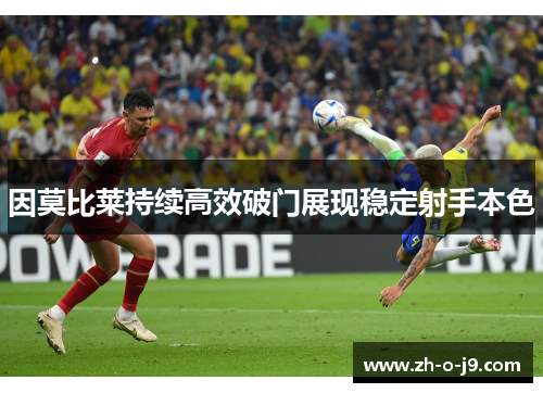 因莫比莱持续高效破门展现稳定射手本色 因莫比莱持续高效破门展现稳定射手本色