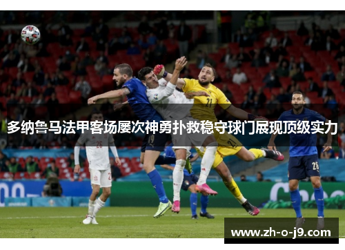 多纳鲁马法甲客场屡次神勇扑救稳守球门展现顶级实力