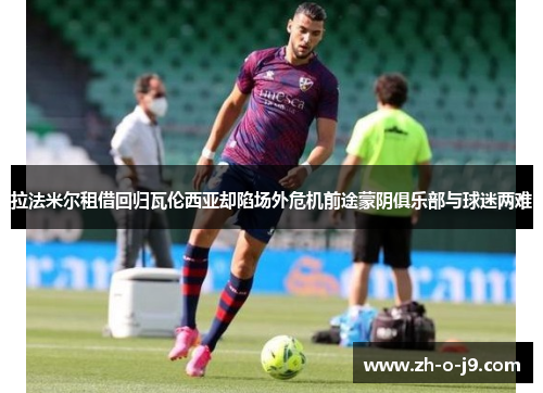 拉法米尔租借回归瓦伦西亚却陷场外危机前途蒙阴俱乐部与球迷两难