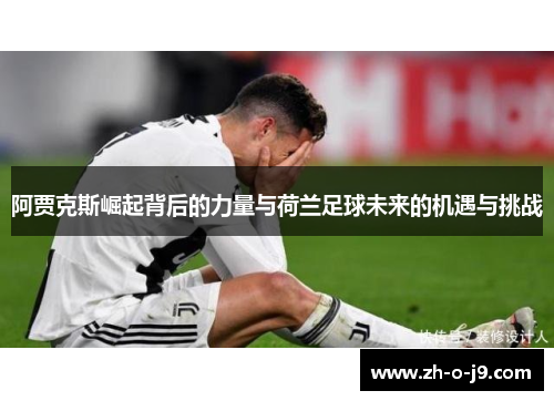 阿贾克斯崛起背后的力量与荷兰足球未来的机遇与挑战 阿贾克斯崛起背后的力量与荷兰足球未来的机遇与挑战