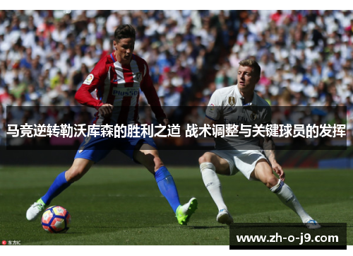 马竞逆转勒沃库森的胜利之道 战术调整与关键球员的发挥 马竞逆转勒沃库森的胜利之道 战术调整与关键球员的发挥