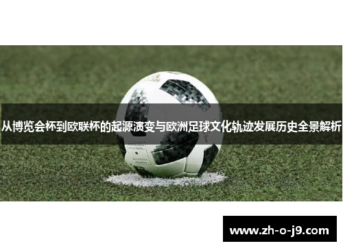 从博览会杯到欧联杯的起源演变与欧洲足球文化轨迹发展历史全景解析 从博览会杯到欧联杯的起源演变与欧洲足球文化轨迹发展历史全景解析