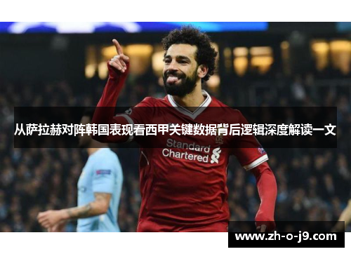 从萨拉赫对阵韩国表现看西甲关键数据背后逻辑深度解读一文 从萨拉赫对阵韩国表现看西甲关键数据背后逻辑深度解读一文