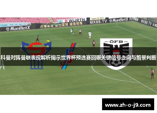科曼对阵曼联表现解析揭示世界杯预选赛回暖关键信号走向与前景判断 科曼对阵曼联表现解析揭示世界杯预选赛回暖关键信号走向与前景判断