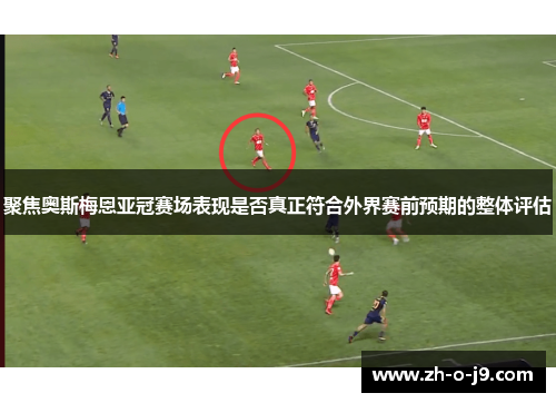 聚焦奥斯梅恩亚冠赛场表现是否真正符合外界赛前预期的整体评估 聚焦奥斯梅恩亚冠赛场表现是否真正符合外界赛前预期的整体评估
