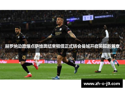 赫罗纳边路爆点萨维奥结束租借正式转会曼城开启英超新篇章 赫罗纳边路爆点萨维奥结束租借正式转会曼城开启英超新篇章