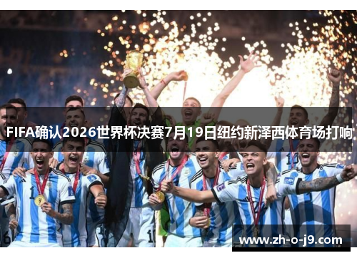 FIFA确认2026世界杯决赛7月19日纽约新泽西体育场打响 FIFA确认2026世界杯决赛7月19日纽约新泽西体育场打响